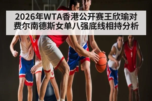 2026年WTA香港公开赛王欣瑜对费尔南德斯女单八强底线相持分析