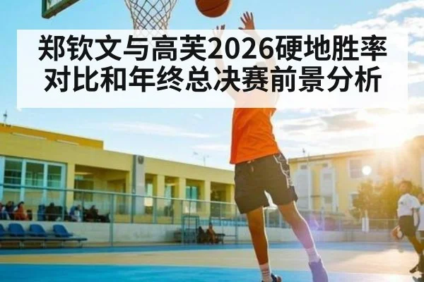 郑钦文与高芙2026硬地胜率对比和年终总决赛前景分析