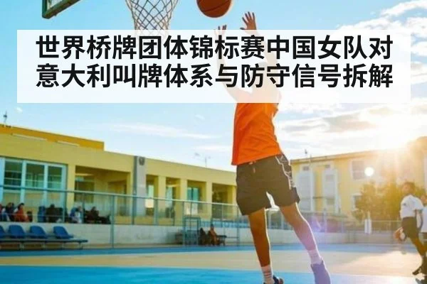 世界桥牌团体锦标赛中国女队对意大利叫牌体系与防守信号拆解